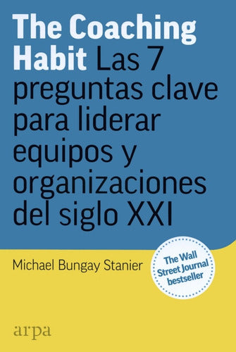 The Coaching Habit: Las 7 Preguntas Clave Para Liderar Equip