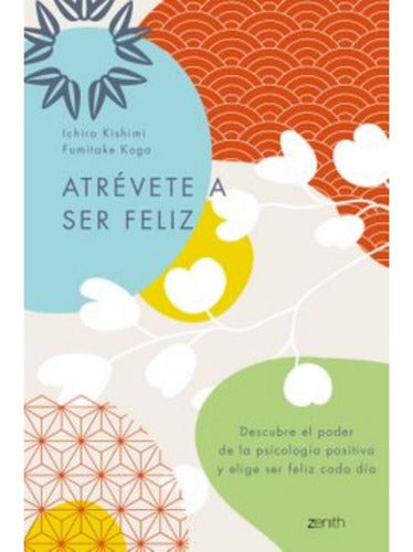 Atrévete A Ser Feliz - Ichiro Kishimi, Fumitake Koga