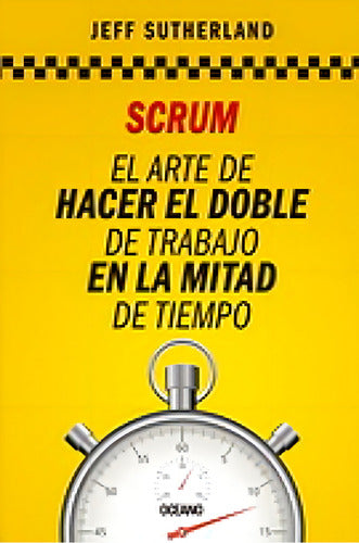 Scrum. El Arte De Hacer El Doble De Trabajo En La Mitad De T, De Jeff Sutherland. Editorial Oceano En Español, 0
