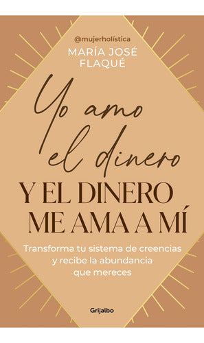 Yo Amo El Dinero Y El Dinero Me Ama A Mí: Aplica, De Maria José Flaqué. Aplica, Vol. 1. Editorial Grijalbo, Tapa Blanda, Edición 1 En Español, 2024