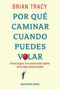 Por Qué Caminar Cuando Puedes Volar. Cómo Lograr Tus Metas M