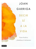 Decir Sí A La Vida: Ganar Fortaleza Y Abandonar El Sufrimiento, De Garriga, Joan. Editorial Destino, Tapa Blanda, Edición 1 En Español, 2024