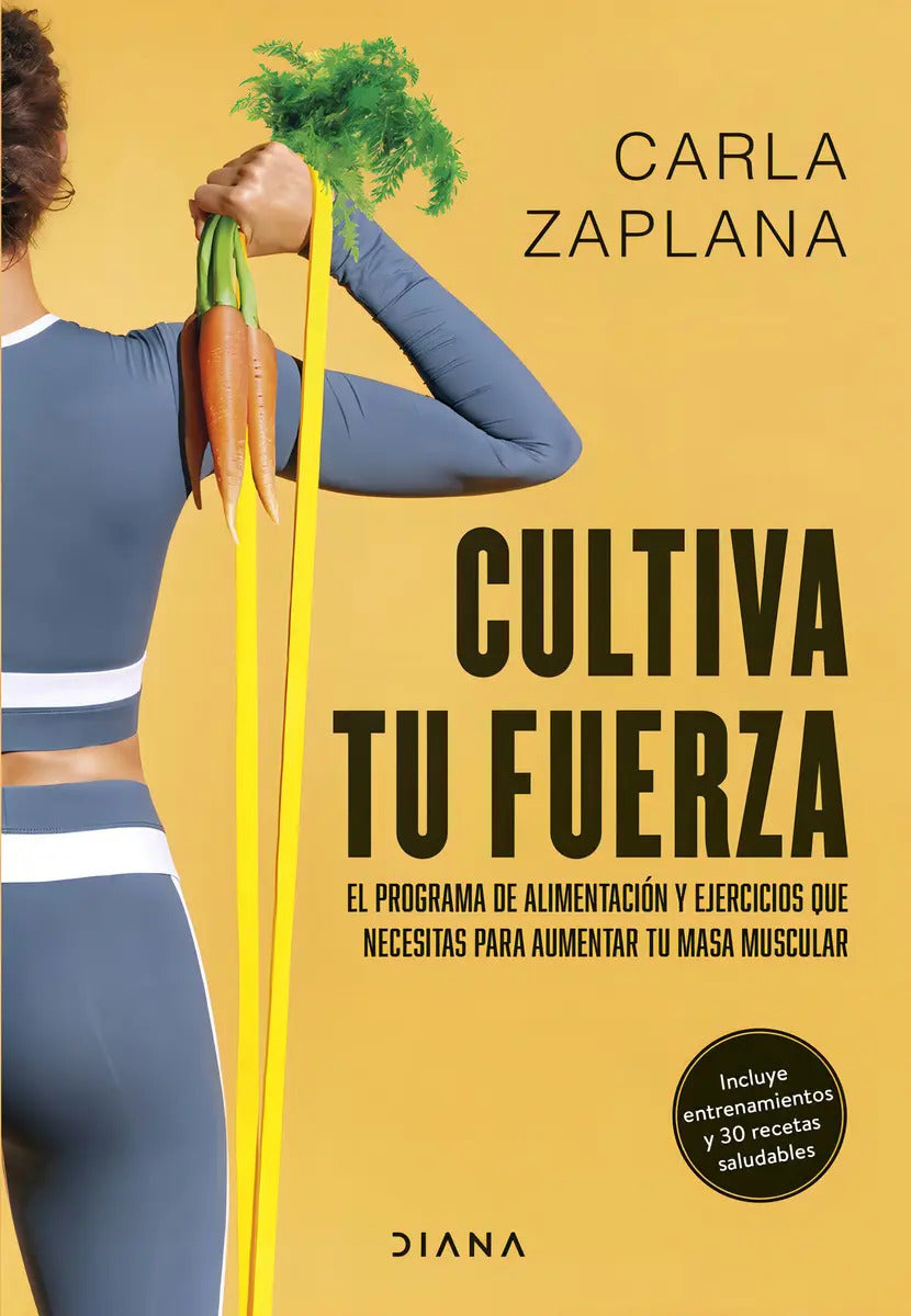 Cultiva Tu Fuerza: Programa De Alimentacion Y Ejercicios Que Necesitas Para Aum, De Carla Zaplana. Editorial Diana, Tapa Blanda, Edición 1 En Español, 2024