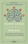 Hazte Cargo De Tus Heridas: Sana Tu Pasado Y Mejora Tu Presente Sana Tu Pasado Y Mejora Tu Presente, De Francely Valencia Morales. Editorial Penguin Random House, Tapa Blanda, Edición 2023 En Español