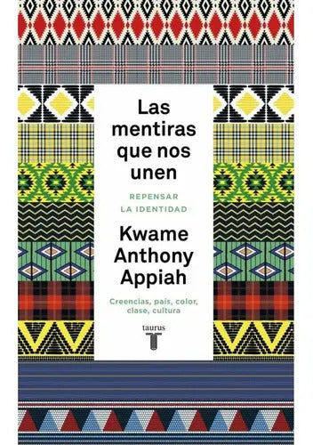 Las Mentiras Que Nos Unen. Repensar La Identidad. Creencias, País, Color, Clase, Cultura., De Kwame Anthony Appiah.. Editorial Taurus En Español