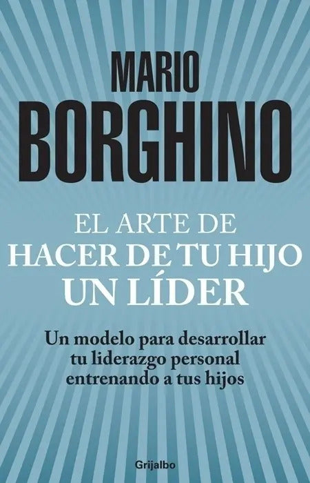El Arte De Hacer De Tu Hijo Un Líder ( El Arte De ): Un Modelo Para Desarrollar Tu Liderazgo Personal Entrenando A Tus Hijos, De Borghino, Mario. Autoayuda Y Superación Editorial Grijalbo, Tapa...