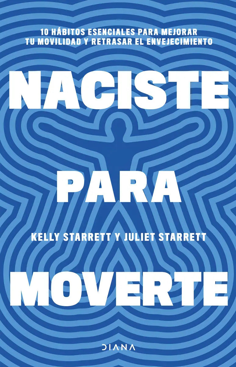 Naciste Para Moverte: 10 Hábitos Esenciales Para Mejorar Tu Movilidad Y Retrasar El Envejecimiento, De Kelly Starrett., Vol. 1. Editorial Diana, Tapa Blanda, Edición 1 En Español