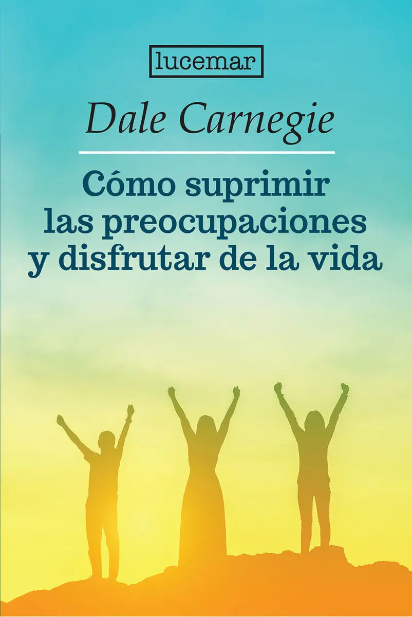 Cómo Suprimir Las Preocupaciones Y Disfrutar De La Vida, De Dale Carnegie. Editorial Lucemar, Tapa Blanda En Español, 2023