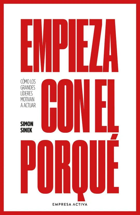 Empieza Con El Porqué: Cómo Los Grandes Líderes Motivan A Actuar, De Simon Sinek., Vol. 1.0. Editorial Empresa Activa, Tapa Blanda, Edición 1.0 En Español, 2024