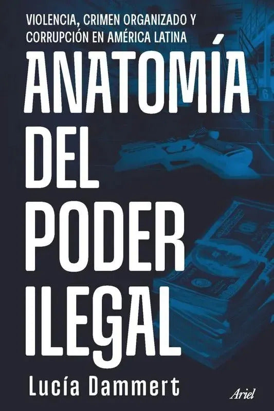 Libro Anatomia Del Poder Ilegal, De Lucía Dammert. Editorial Ariel, Tapa Blanda (2025)
