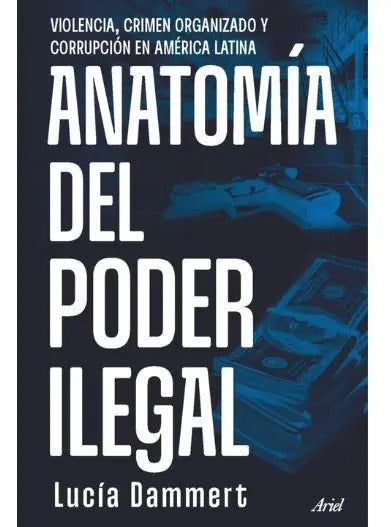 Libro Anatomia Del Poder Ilegal, De Lucía Dammert. Editorial Ariel, Tapa Blanda (2025)