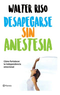 Desapegarse Sin Anestesia, De Walter Riso. Editorial Planeta, Tapa Blanda En Español, 2023