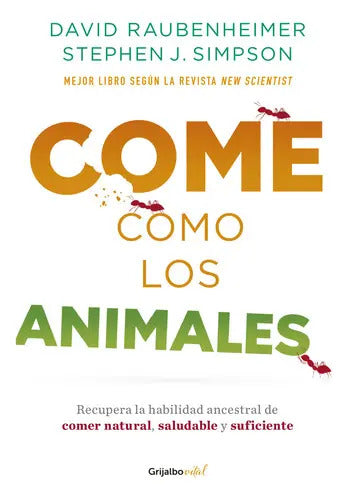 Come Como Los Animales: Recuepra La Habilidad Ancestral De Comer Natural, Saludable Y Suficiente, De David Raubenheimer., Vol. 1.0. Editorial Grijalbo, Tapa Blanda, Edición 1 En Español, 2023